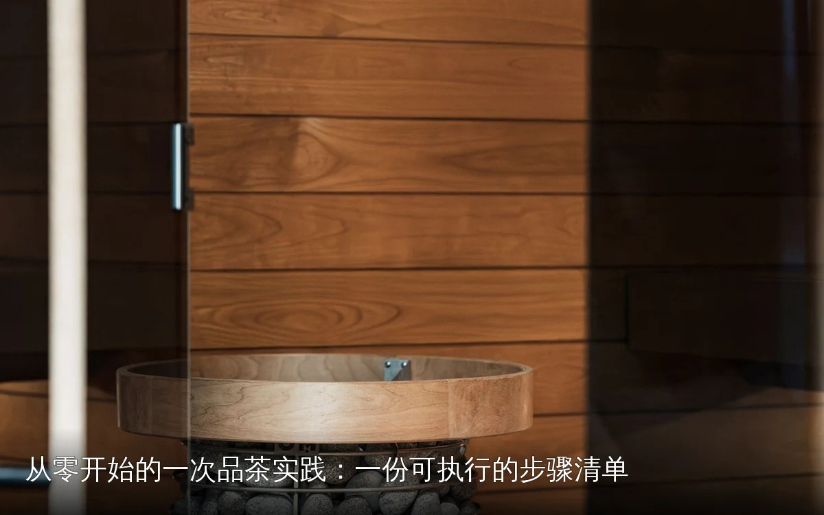 从零开始的一次品茶实践：一份可执行的步骤清单
